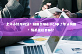 上海市婚姻调查：和巨蟹聊心事分手了怎么挽回：情感重建的秘诀