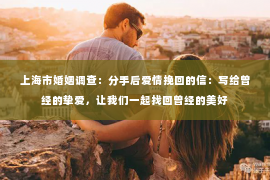 上海市婚姻调查：分手后爱情挽回的信：写给曾经的挚爱，让我们一起找回曾经的美好