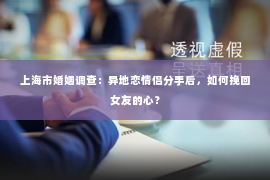 上海市婚姻调查：异地恋情侣分手后，如何挽回女友的心？