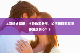 上海婚姻取证：《异地恋分手，如何挽回那颗渐行渐远的心？》