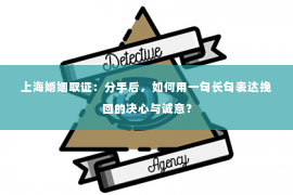 上海婚姻取证：分手后，如何用一句长句表达挽回的决心与诚意？