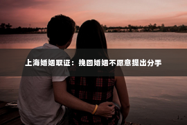 上海婚姻取证：挽回婚姻不愿意提出分手