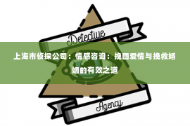 上海市侦探公司：情感咨询：挽回爱情与挽救婚姻的有效之道