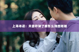 上海寻迹：夫妻吵架了要怎么挽回婚姻