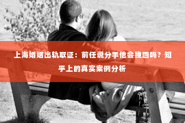 上海婚姻出轨取证：前任说分手他会挽回吗？知乎上的真实案例分析