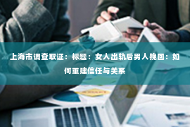 上海市调查取证：标题：女人出轨后男人挽回：如何重建信任与关系