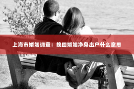 上海市婚姻调查：挽回婚姻净身出户什么意思