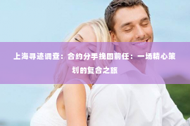 上海寻迹调查：合约分手挽回前任：一场精心策划的复合之旅