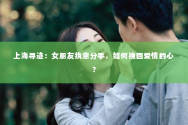 上海寻迹：女朋友执意分手，如何挽回爱情的心？