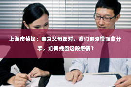 上海市侦探：因为父母反对，我们的爱情面临分手，如何挽回这段感情？