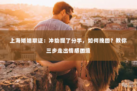 上海婚姻取证：冲动提了分手，如何挽回？教你三步走出情感困境