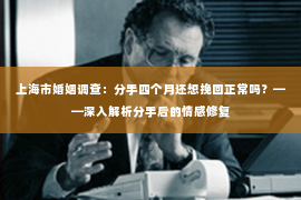 上海市婚姻调查：分手四个月还想挽回正常吗？——深入解析分手后的情感修复