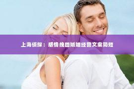 上海侦探：感情挽回婚姻经营文案简短