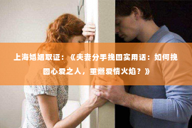 上海婚姻取证：《夫妻分手挽回实用话：如何挽回心爱之人，重燃爱情火焰？》