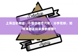 上海出轨取证：小情侣相恋六年，分手在即，如何挽回这段深厚的感情？