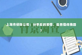 上海市侦探公司：分手后的爱情，是否值得挽回？