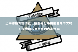 上海市婚外情调查：巨蟹男分手挽回的几率大吗？深度解析巨蟹男的内心世界