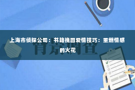 上海市侦探公司：书籍挽回爱情技巧：重燃情感的火花