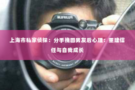 上海市私家侦探：分手挽回男友后心理：重建信任与自我成长