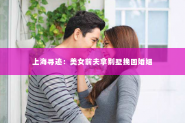 上海寻迹：美女前夫拿别墅挽回婚姻