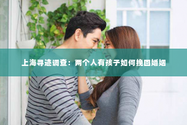 上海寻迹调查：两个人有孩子如何挽回婚姻