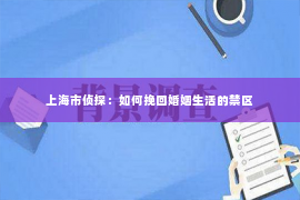 上海市侦探：如何挽回婚姻生活的禁区