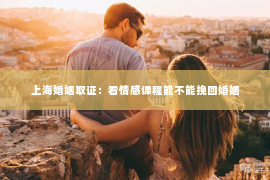 上海婚姻取证：看情感课程能不能挽回婚姻