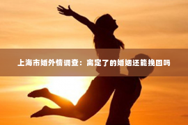 上海市婚外情调查：离定了的婚姻还能挽回吗